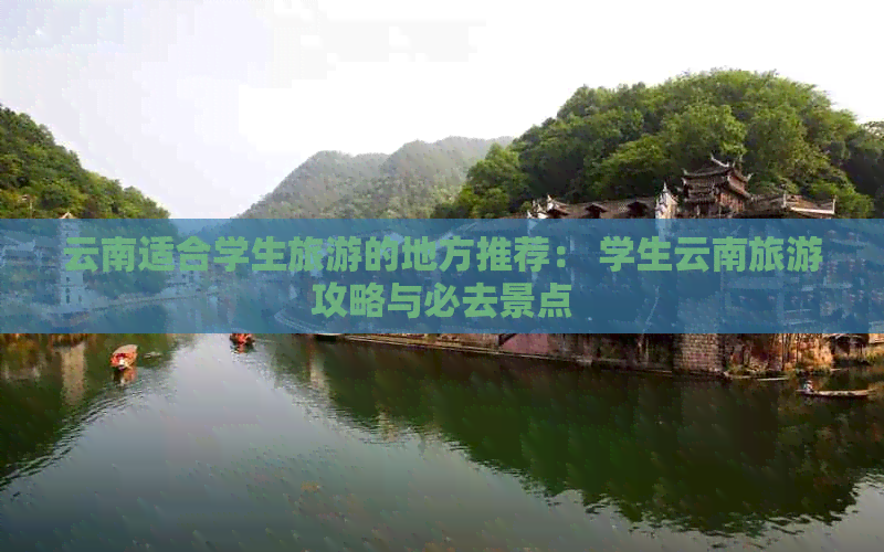 云南适合学生旅游的地方推荐： 学生云南旅游攻略与必去景点