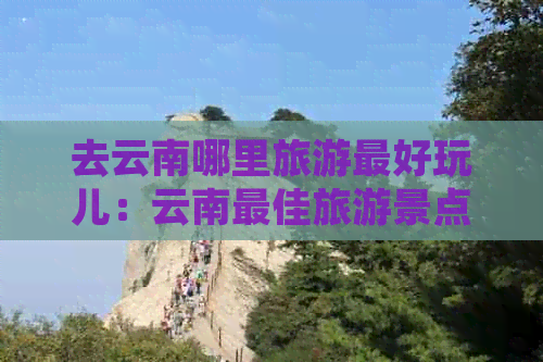 去云南哪里旅游更好玩儿：云南更佳旅游景点推荐